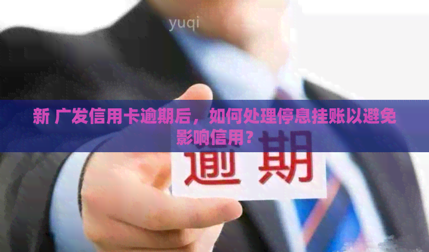 新 广发信用卡逾期后，如何处理停息挂账以避免影响信用？