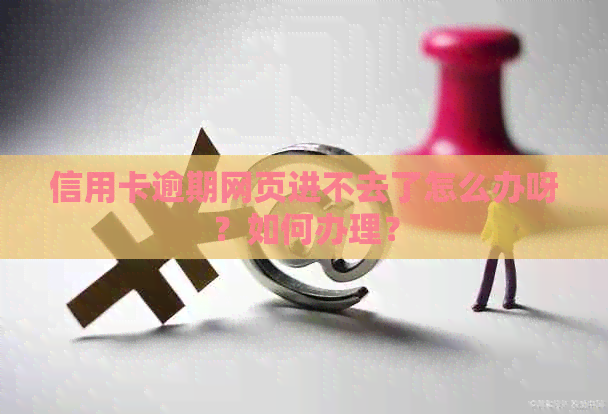 信用卡逾期网页进不去了怎么办呀？如何办理？