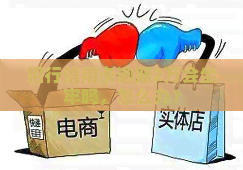 招行信用卡逾期2万会坐牢吗，怎么办？
