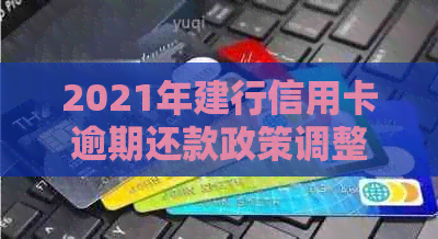 2021年建行信用卡逾期还款政策调整：新规定与影响全面解析