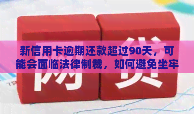 新信用卡逾期还款超过90天，可能会面临法律制裁，如何避免坐牢？