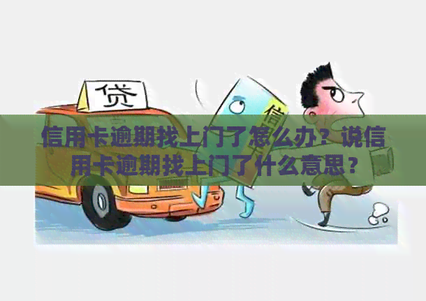 信用卡逾期找上门了怎么办？说信用卡逾期找上门了什么意思？