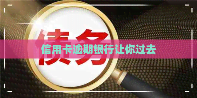 信用卡逾期银行让你过去
