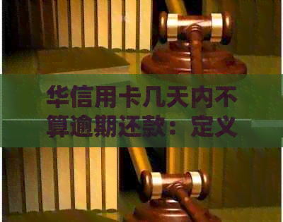 华信用卡几天内不算逾期还款：定义与解释