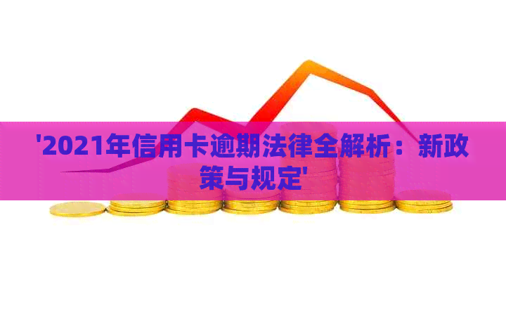 '2021年信用卡逾期法律全解析：新政策与规定'
