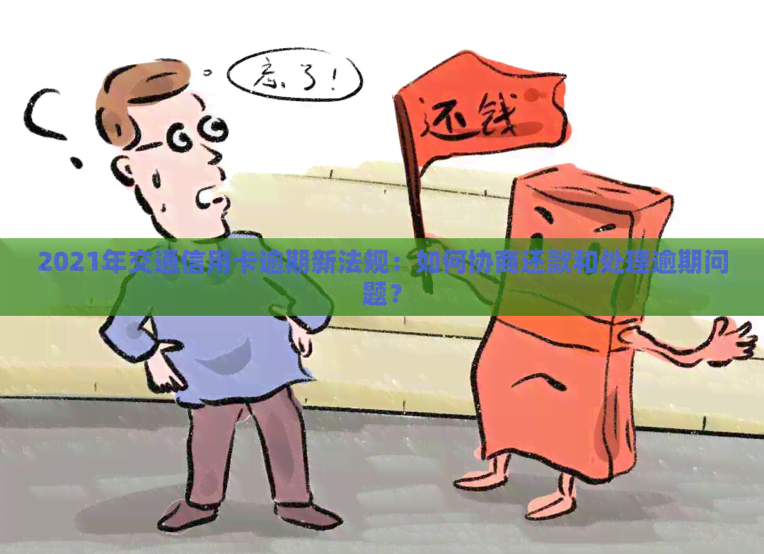 2021年交通信用卡逾期新法规：如何协商还款和处理逾期问题？