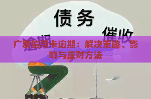 广发信用卡逾期：解决策略、影响与应对方法