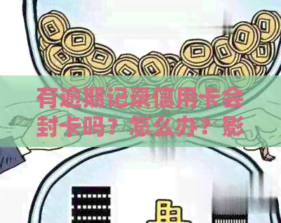 有逾期记录信用卡会封卡吗？怎么办？影响信用吗？上后会被停用吗？