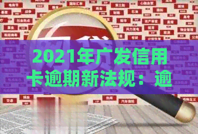 2021年广发信用卡逾期新法规：逾期还款的后果与应对策略