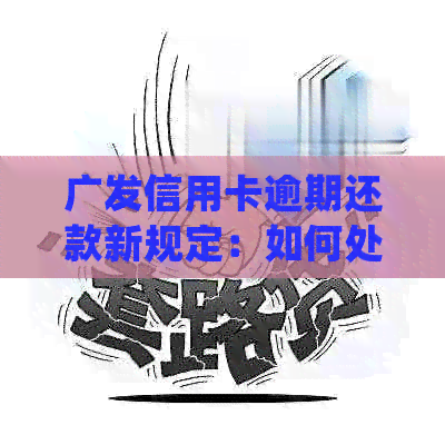 广发信用卡逾期还款新规定：如何处理、罚息计算方式以及期还款等详细解答