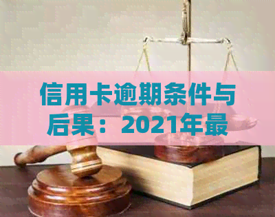 信用卡逾期条件与后果：2021年最新标准及处理方式
