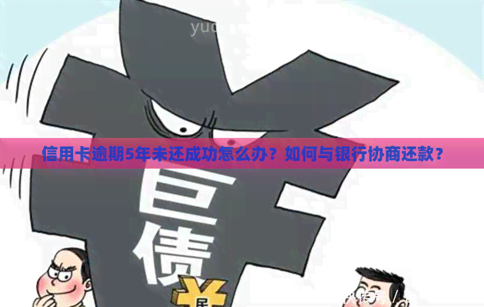 信用卡逾期5年未还成功怎么办？如何与银行协商还款？
