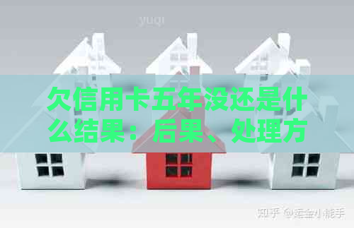 欠信用卡五年没还是什么结果：后果、处理方式全解析