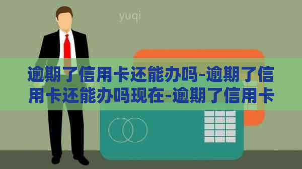逾期了信用卡还能办吗-逾期了信用卡还能办吗现在-逾期了信用卡还能办下来吗