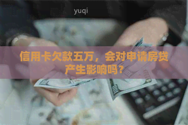 信用卡欠款五万，会对申请房贷产生影响吗？