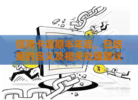 信用卡逾期半年后，已结案的含义及相关处理建议