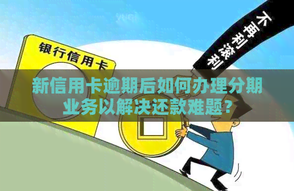 新信用卡逾期后如何办理分期业务以解决还款难题？