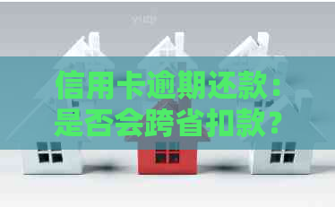 信用卡逾期还款：是否会跨省扣款？如何应对逾期问题及避免额外费用？