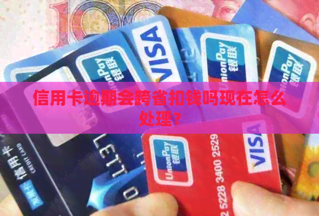 信用卡逾期会跨省扣钱吗现在怎么处理？