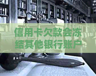 信用卡欠款会冻结其他银行账户吗？这里有解答