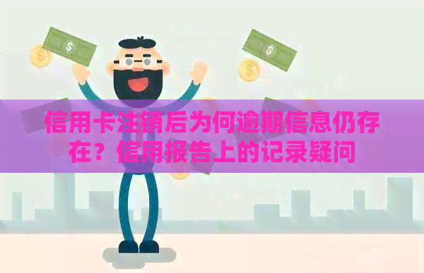 信用卡注销后为何逾期信息仍存在？信用报告上的记录疑问