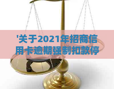 '关于2021年招商信用卡逾期强制扣款停止时间：新政策解读'