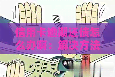 信用卡逾期还债怎么办啊：解决方法与处理建议