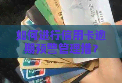 如何进行信用卡逾期预警管理措？