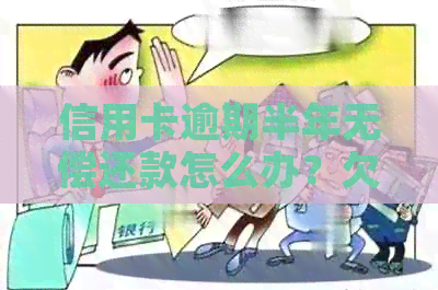 信用卡逾期半年无偿还款怎么办？欠信用卡钱逾期半年无能力偿还怎么办？