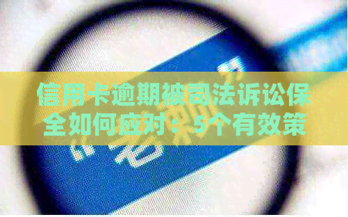 信用卡逾期被司法诉讼保全如何应对：5个有效策略助你解困