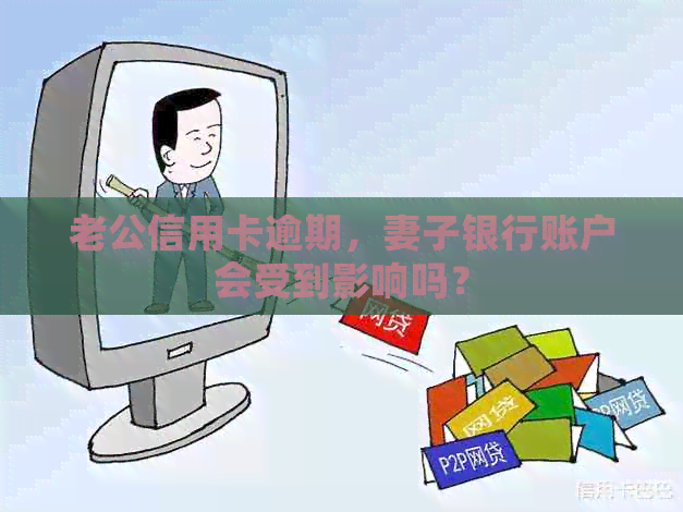 老公信用卡逾期，妻子银行账户会受到影响吗？