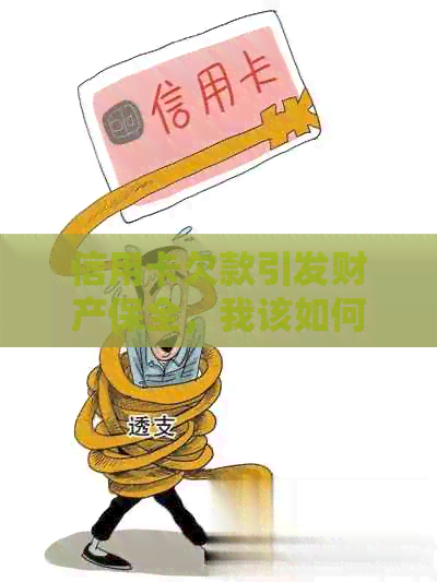 信用卡欠款引发财产保全，我该如何解决？了解全面解决方案和步骤