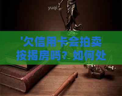 '欠信用卡会拍卖按揭房吗？如何处理？安全保障？'