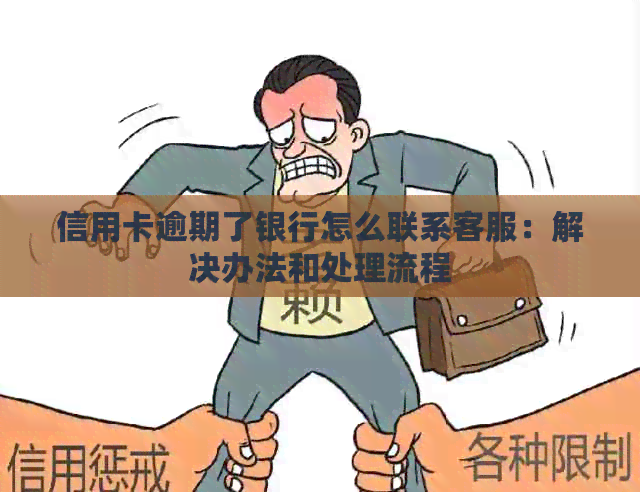 信用卡逾期了银行怎么联系客服：解决办法和处理流程