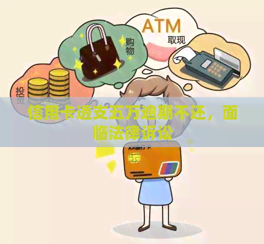 信用卡透支五万逾期不还，面临法律诉讼