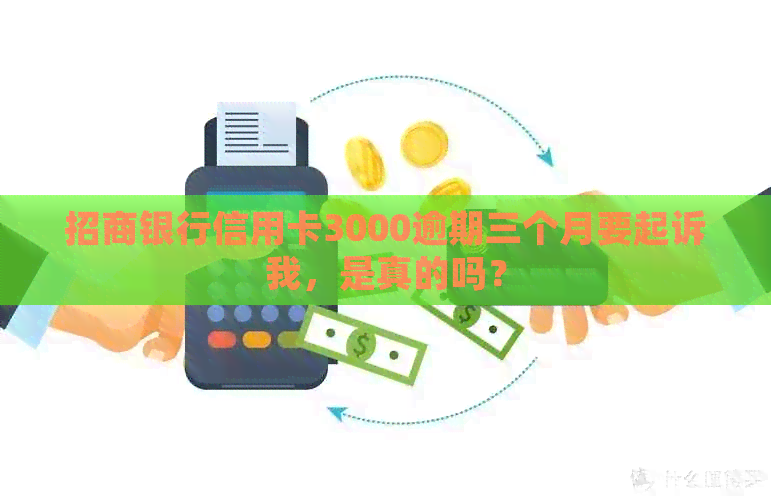 招商银行信用卡3000逾期三个月要起诉我，是真的吗？