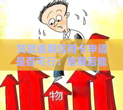 贷款逾期信用卡申请是否可行：逾期后能否办理及下卡？