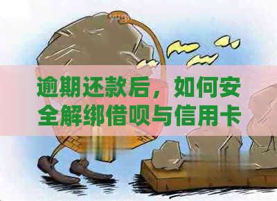 逾期还款后，如何安全解绑借呗与信用卡？