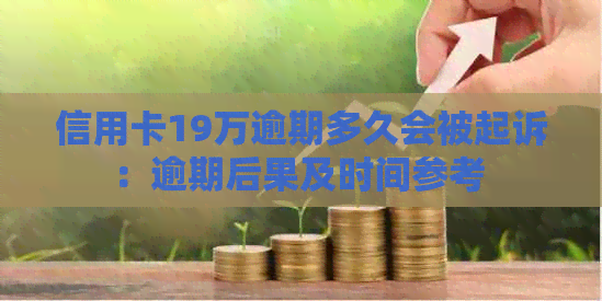 信用卡19万逾期多久会被起诉：逾期后果及时间参考 