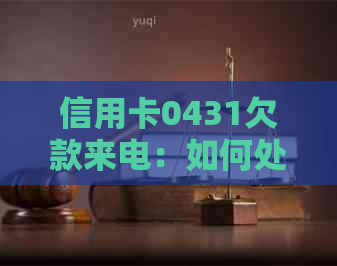 信用卡0431欠款来电：如何处理、还款时间及注意事项一览