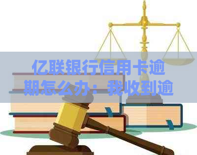 亿联银行信用卡逾期怎么办：我收到逾期信息，如何处理？