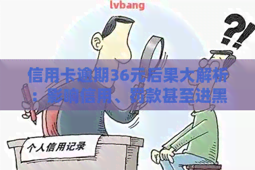 信用卡逾期36元后果大解析：影响信用、罚款甚至进黑名单！