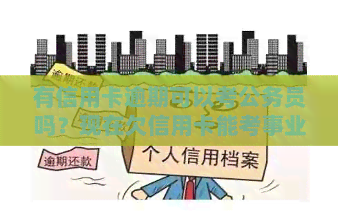 有信用卡逾期可以考公务员吗？现在欠信用卡能考事业单位吗？