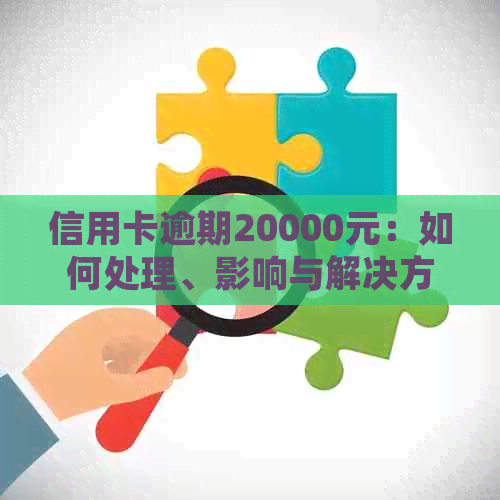 信用卡逾期20000元：如何处理、影响与解决方法全面解析