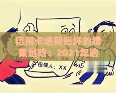 信用卡逾期最坏的结果是啥：2021年逾期后果与影响全解析