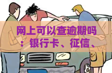 网上可以查逾期吗：银行卡、、现在等相关问题解答