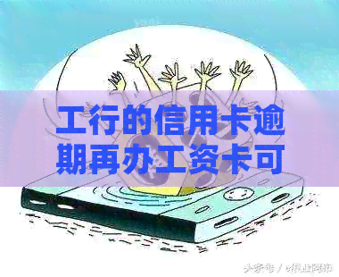 工行的信用卡逾期再办工资卡可以吗？逾期信用卡会扣工资卡吗？