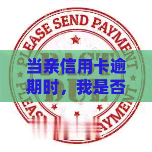 当亲信用卡逾期时，我是否需要承担责任？如何解决这个问题？