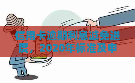 信用卡逾期利息减免进度，2020年标准及申请要点