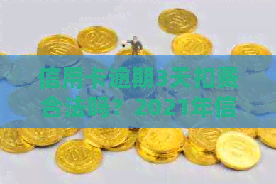 信用卡逾期3天扣费合法吗？2021年信用卡逾期3天的相关问题解答